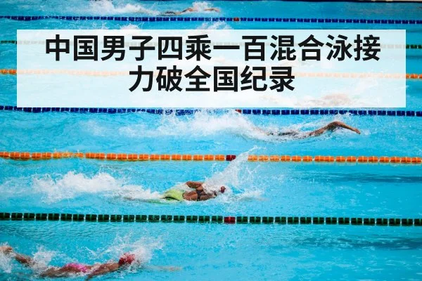 中国男子四乘一百混合泳接力破全国纪录