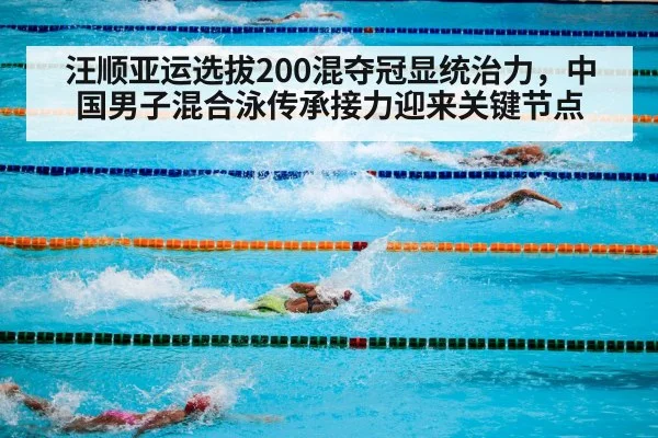 汪顺亚运选拔200混夺冠显统治力,中国男子混合泳传承接力迎来关键节点