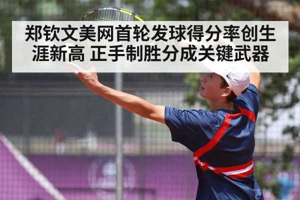 郑钦文美网首轮发球得分率创生涯新高 正手制胜分成关键武器
