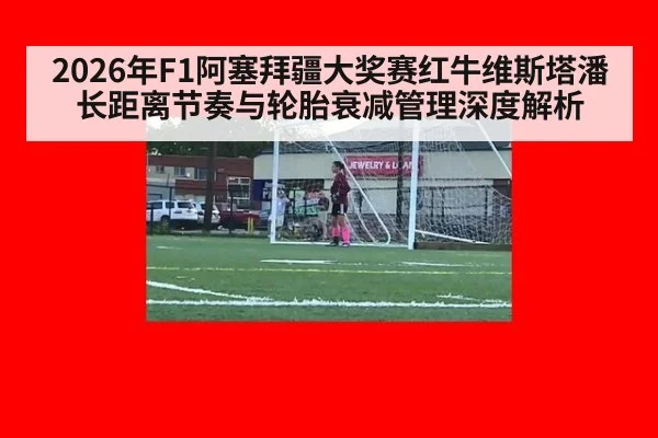 2026年F1阿塞拜疆大奖赛红牛维斯塔潘长距离节奏与轮胎衰减管理深度解析