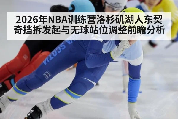 2026年NBA训练营洛杉矶湖人东契奇挡拆发起与无球站位调整前瞻分析
