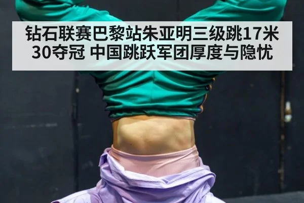 钻石联赛巴黎站朱亚明三级跳17米30夺冠 中国跳跃军团厚度与隐忧